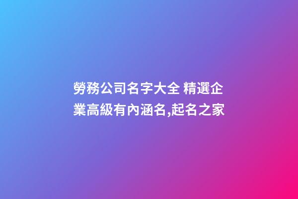 勞務公司名字大全 精選企業高級有內涵名,起名之家-第1張-公司起名-玄機派